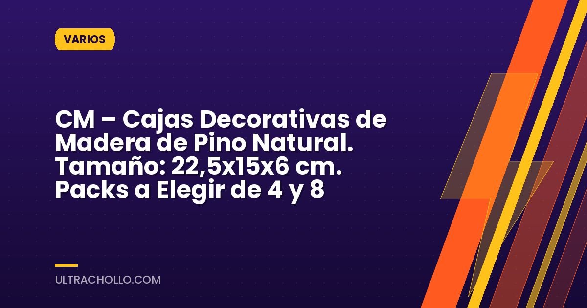 CM – Cajas Decorativas de Madera de Pino Natural. Tamaño: 22,5x15x6 cm. Packs a Elegir de 4 y 8