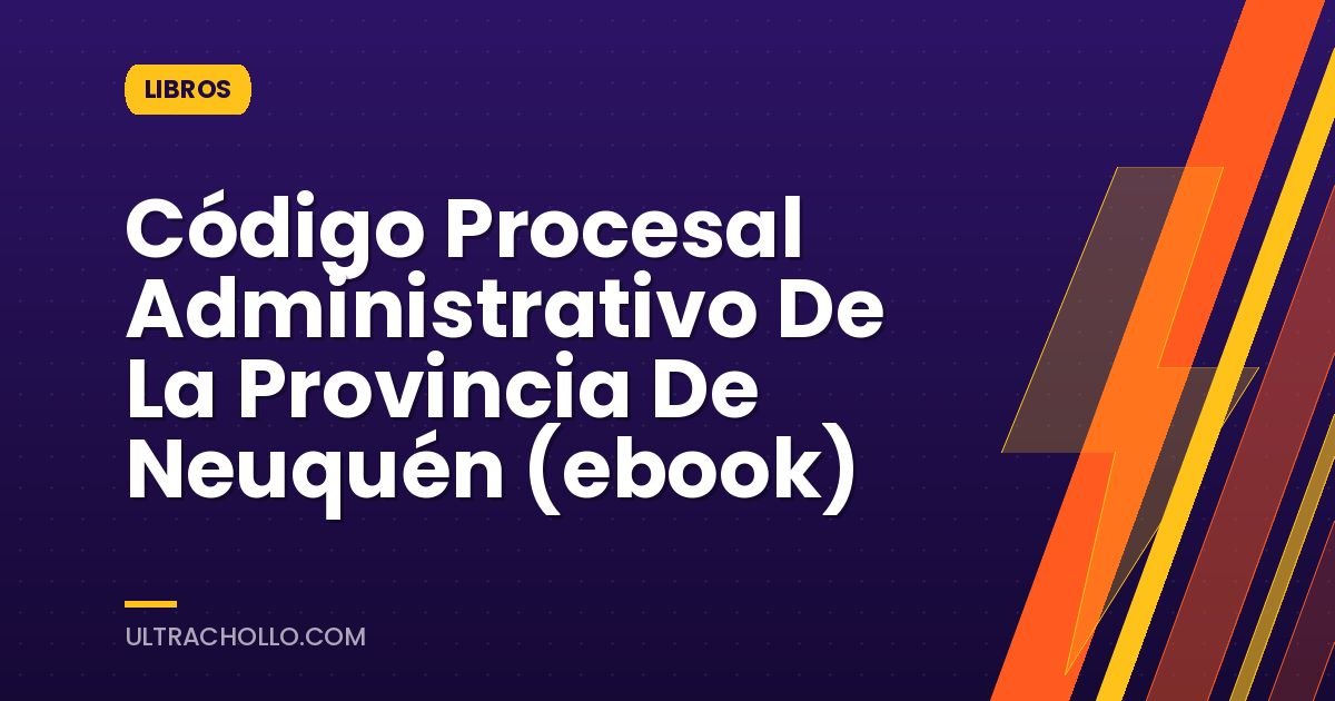 Código Procesal Administrativo De La Provincia De Neuquén (ebook)