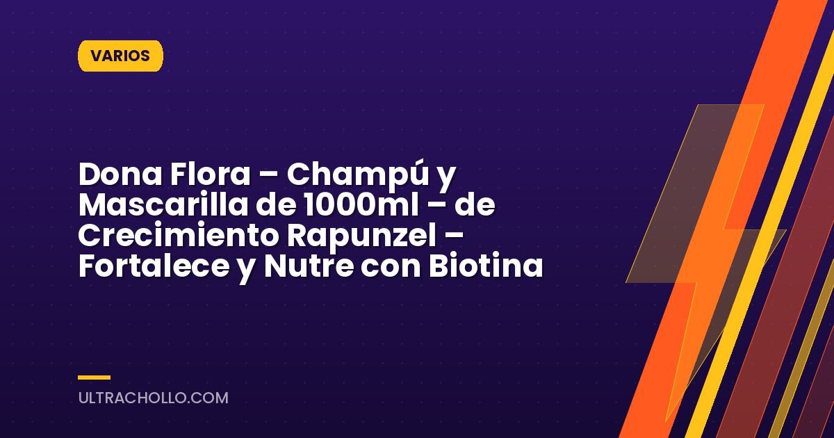 Dona Flora – Champú y Mascarilla de 1000ml – de Crecimiento Rapunzel – Fortalece y Nutre con Biotina