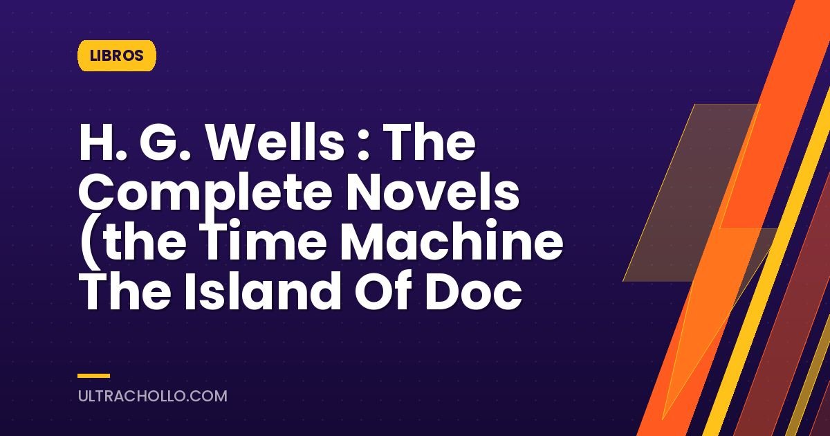 H. G. Wells : The Complete Novels (the Time Machine The Island Of Doc