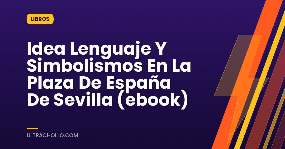 Idea Lenguaje Y Simbolismos En La Plaza De España De Sevilla (ebook)