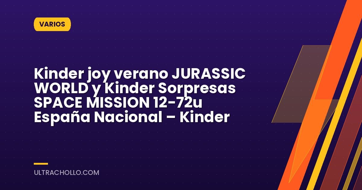 Kinder joy verano JURASSIC WORLD y Kinder Sorpresas SPACE MISSION 12-72u España Nacional – Kinder