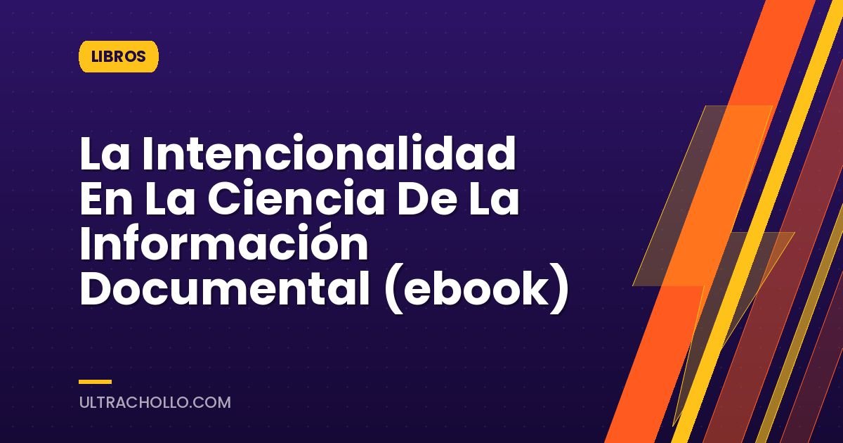 La Intencionalidad En La Ciencia De La Información Documental (ebook)