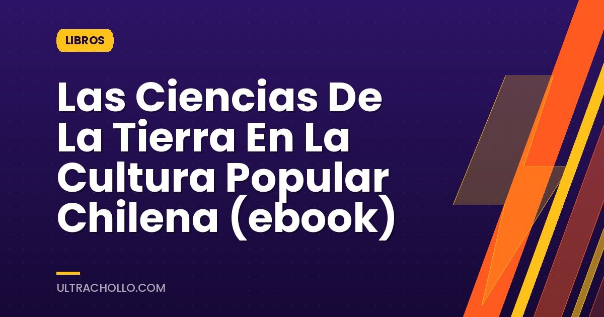 Las Ciencias De La Tierra En La Cultura Popular Chilena (ebook)