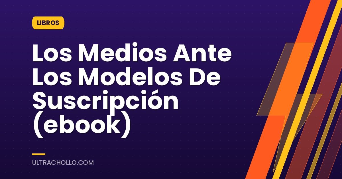 Los Medios Ante Los Modelos De Suscripción (ebook)