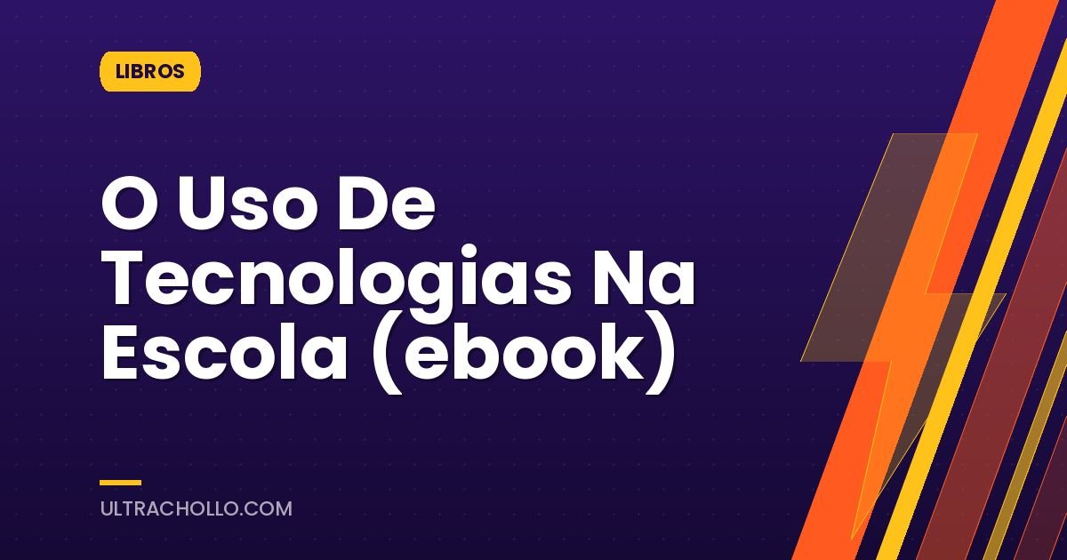 O Uso De Tecnologias Na Escola (ebook)