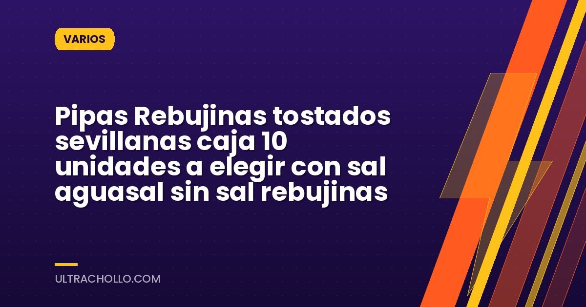 Pipas Rebujinas tostados sevillanas caja 10 unidades a elegir con sal aguasal sin sal rebujinas