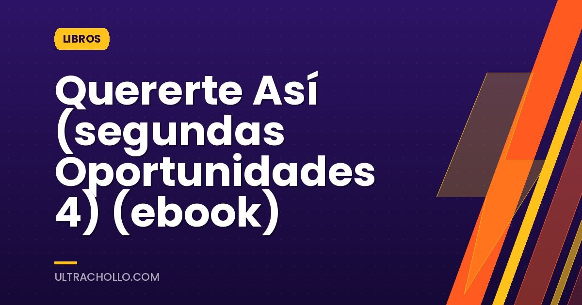 Quererte Así (segundas Oportunidades 4) (ebook)