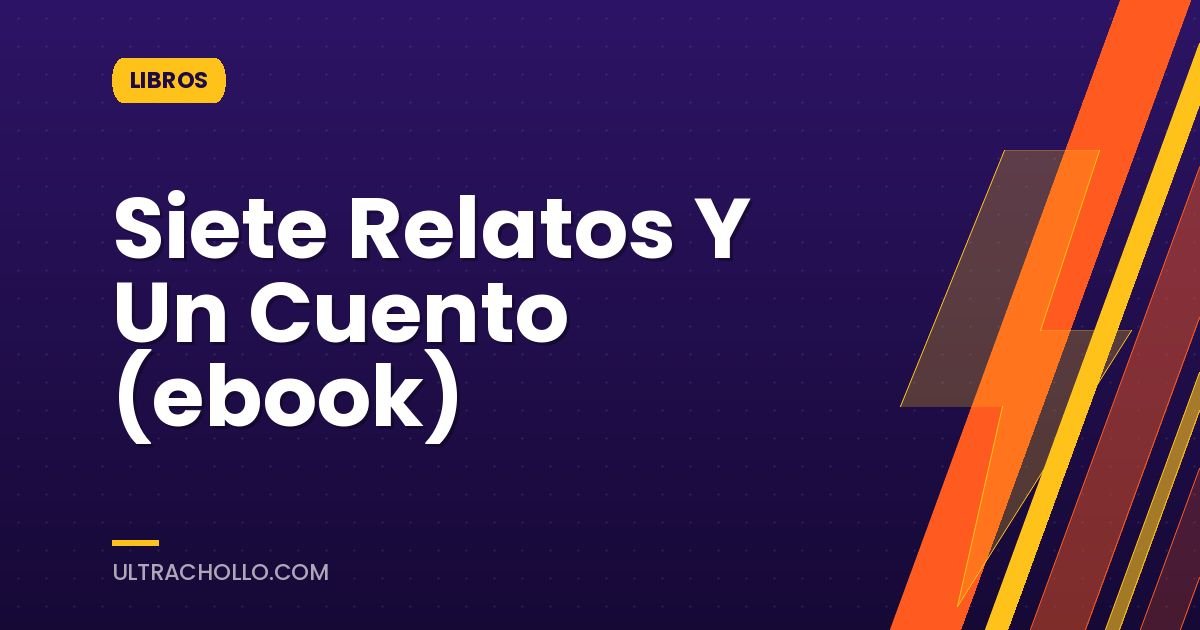 Siete Relatos Y Un Cuento (ebook)