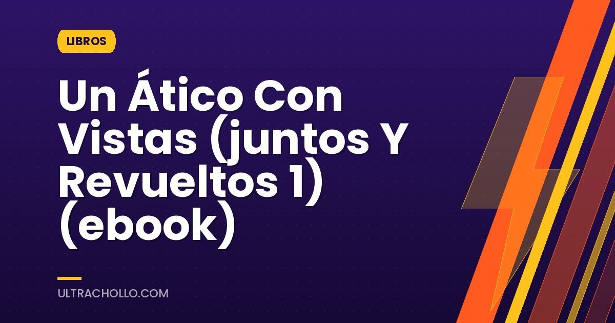 Un Ático Con Vistas (juntos Y Revueltos 1) (ebook)