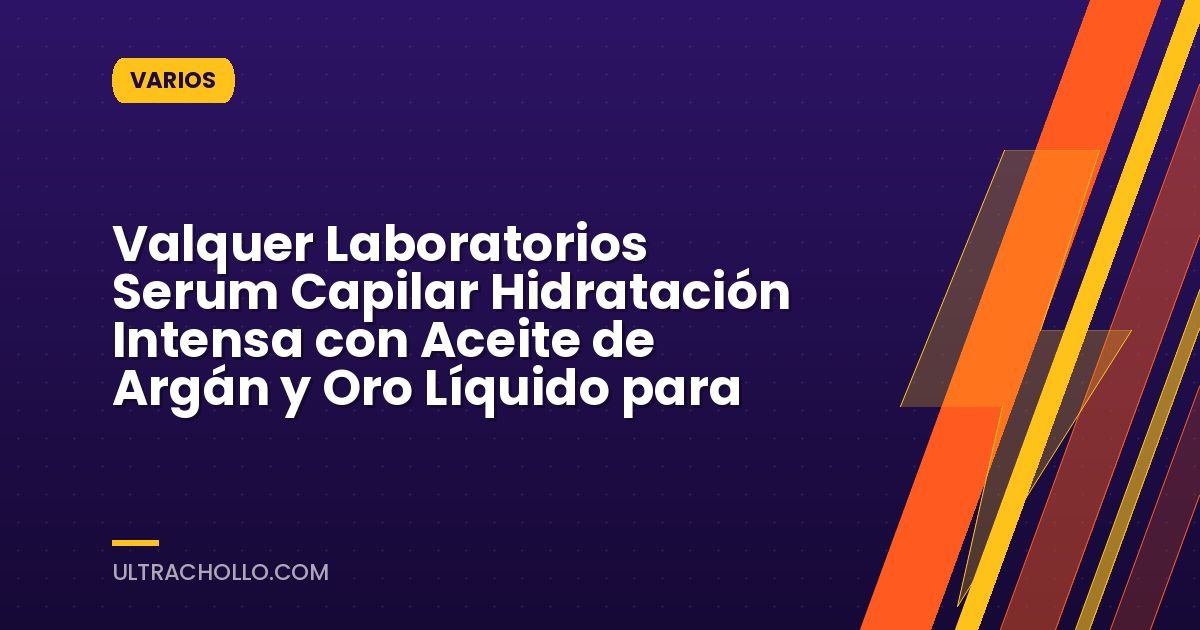 Valquer Laboratorios Serum Capilar Hidratación Intensa con Aceite de Argán y Oro Líquido para